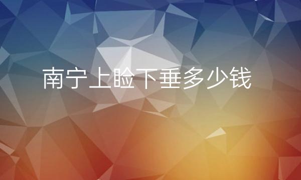 南宁上睑下垂整形医院哪家好?东方、华美可以选择