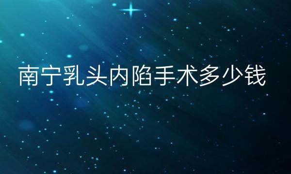 南宁乳头内陷手术整形医院哪家好?医院排名介绍