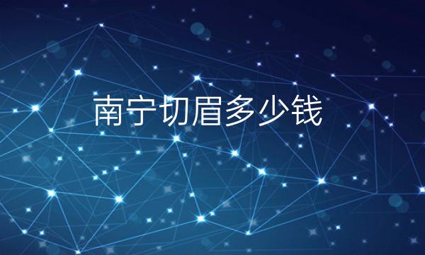 南宁切眉整形医院哪家好?切眉的医院看这里!