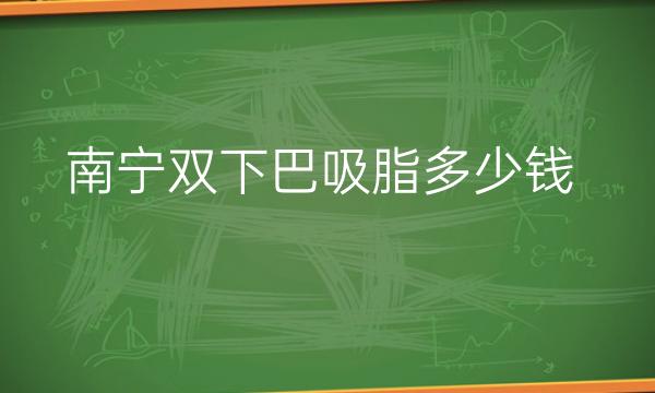 南宁双下巴吸脂整形医院名单排行|爱思特、达美等