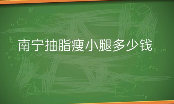 南宁抽脂瘦小腿整形医院哪家好?医院名单