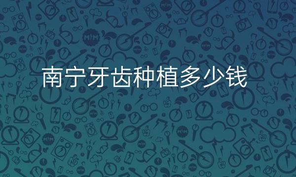 南宁牙齿种植整形医院哪家好?南宁医院名单