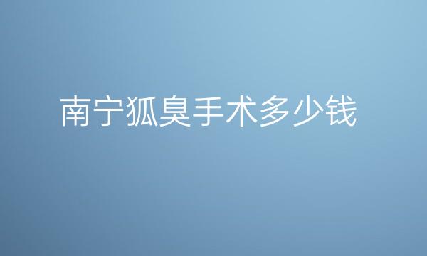 南宁狐臭手术整形医院哪家好?医院排名分享