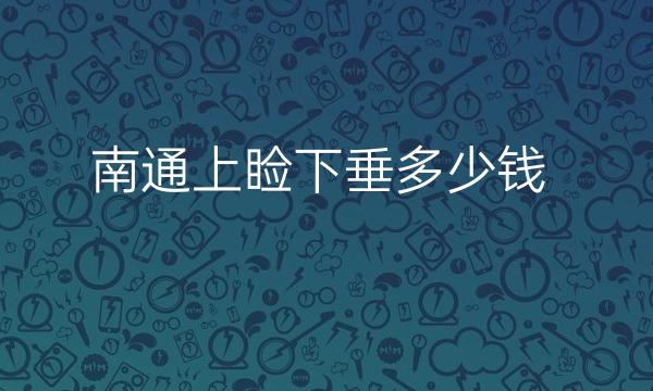 南通上睑下垂整形医院哪家好?医院排名前3名单一览
