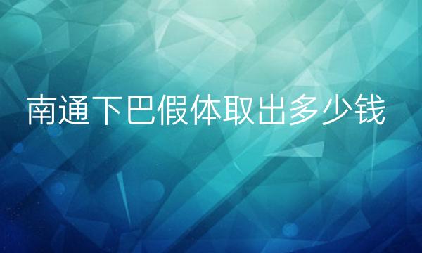 南通下巴假体取出整形医院哪家好?医院排名了解