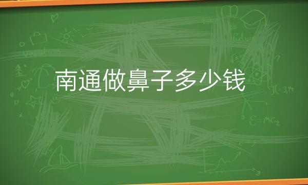 南通做鼻子哪家医院比较好!这里整理了一些名单