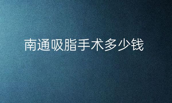 南通吸脂手术哪家医院比较好?这份名单、价格收好