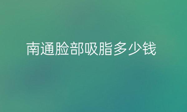 南通脸部吸脂整形医院哪家好?医院分享!