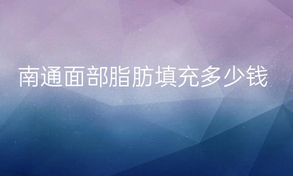 南通面部脂肪填充哪家医院比较好?价格一览