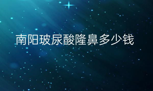 南阳玻尿酸隆鼻整形医院哪家好?医院排名前4名单一览