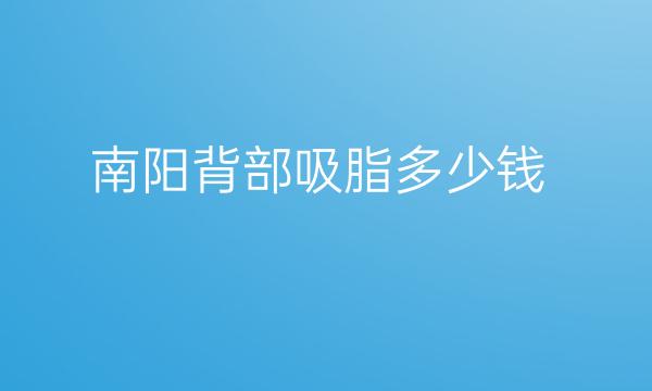 南阳背部吸脂哪家医院比较好?需要多少钱?