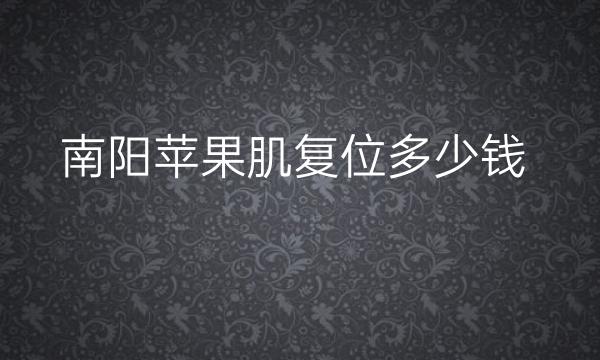 南阳苹果肌复位哪家医院比较好?价格了解!