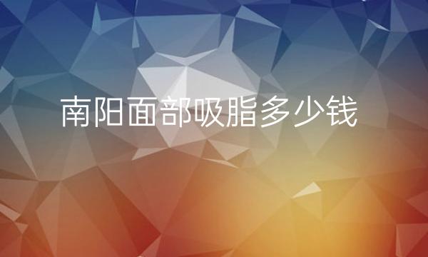 南阳面部吸脂哪家医院比较好?一起了解!