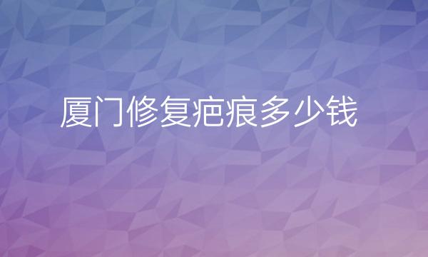 厦门修复疤痕十大医院介绍!重磅发