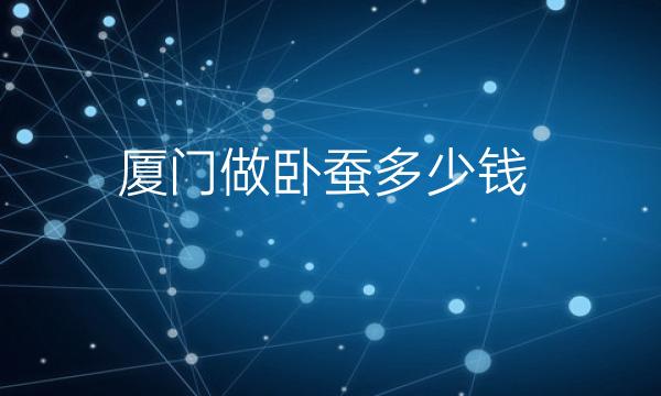 厦门做卧蚕医院排名前7名单一览