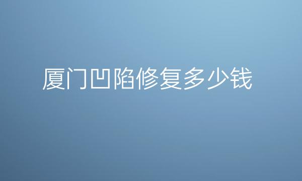 厦门凹陷修复整形医院哪家好?医院分享