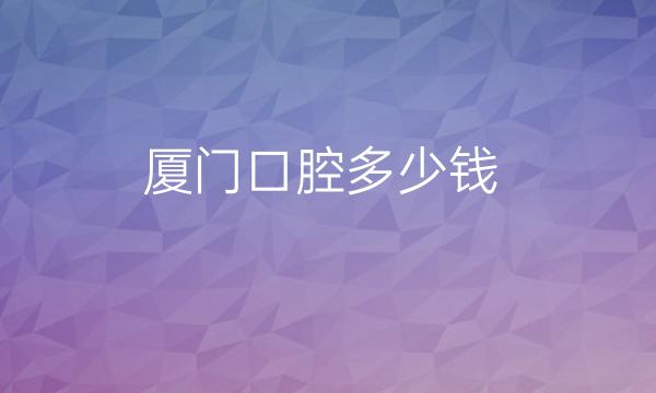 厦门口腔整形医院哪家好?医院排名介绍