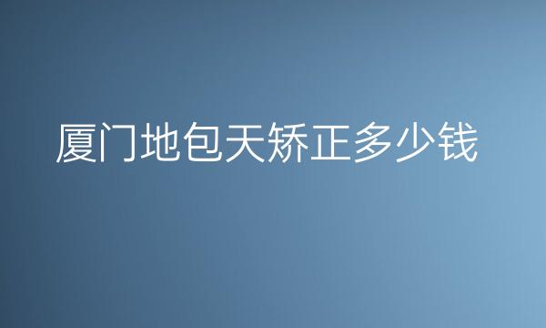 厦门地包天矫正整形医院哪家好?医院排名前10名单一览