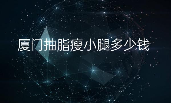 厦门抽脂瘦小腿整形医院哪家好?这些医院可以了解