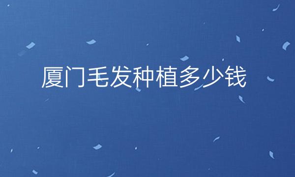 厦门毛发种植整形医院哪家好?这些医院可以选择