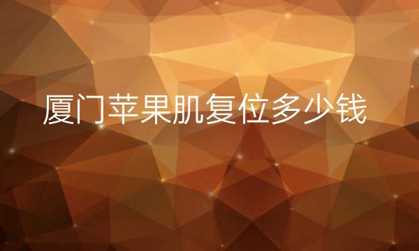 厦门苹果肌复位整形医院哪家好?医院排名前10名单一览