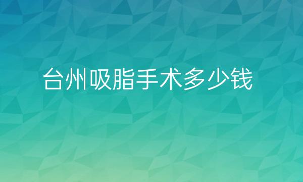 台州吸脂手术整形医院哪家好?名单好医院!