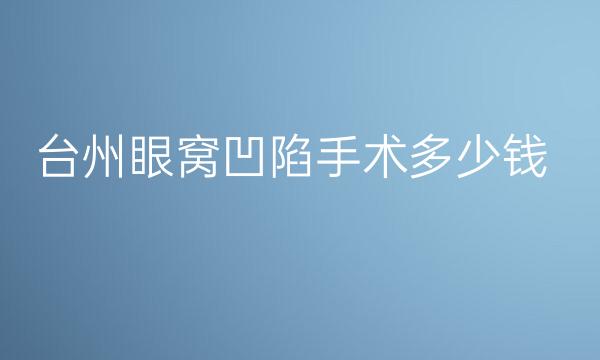 台州眼窝凹陷手术整形医院哪家好?医院揭晓!