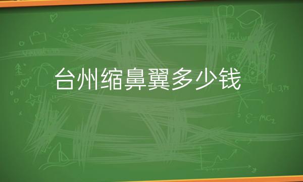 台州缩鼻翼整形医院哪家好?名单好医院!