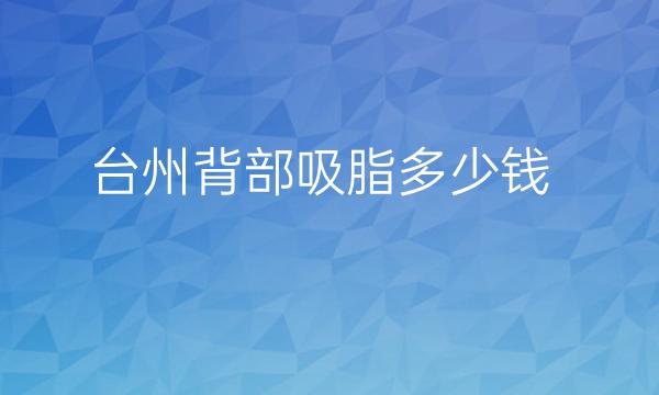 台州背部吸脂哪家医院比较好?价钱公布