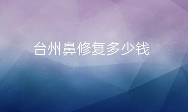 台州鼻修复哪家医院比较好?价格揭晓