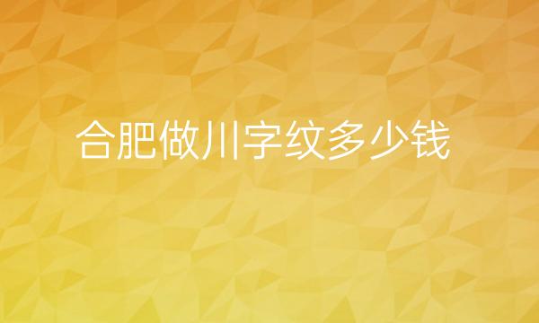 合肥做川字纹医院排名九强名单一览!