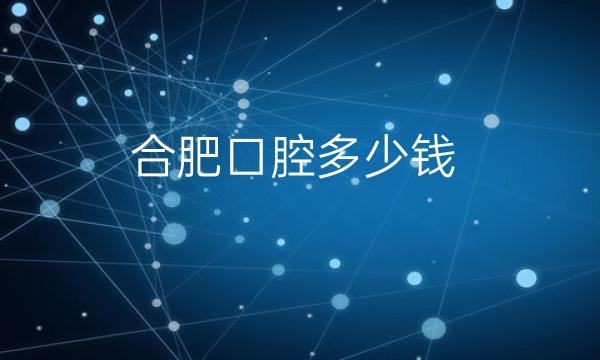 合肥口腔整形医院哪家好?医院排名前10名单一览