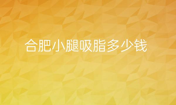 合肥小腿吸脂整形医院哪家好?医院排名前列名单