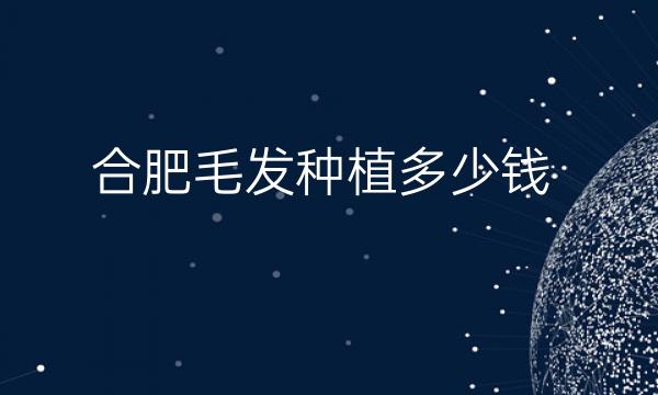 合肥毛发种植整形医院哪家好?医院排名前10名单一览