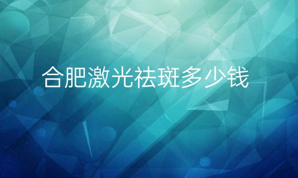 合肥激光祛斑整形医院哪家好?医院排名前10名单一览