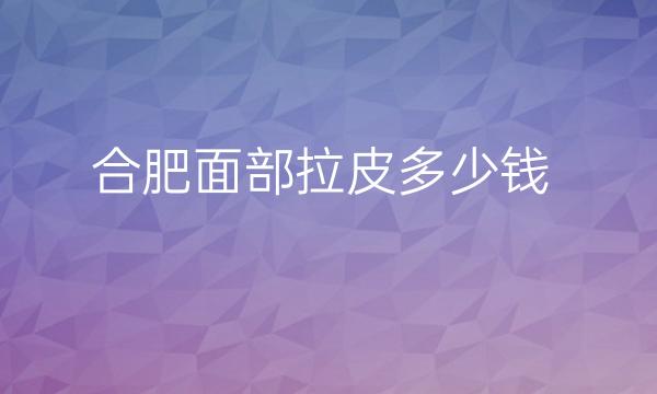 合肥面部拉皮整形医院哪家好?医院有这些!