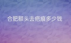 合肥额头去疤痕整形医院哪家好?去疤痕医院排名!