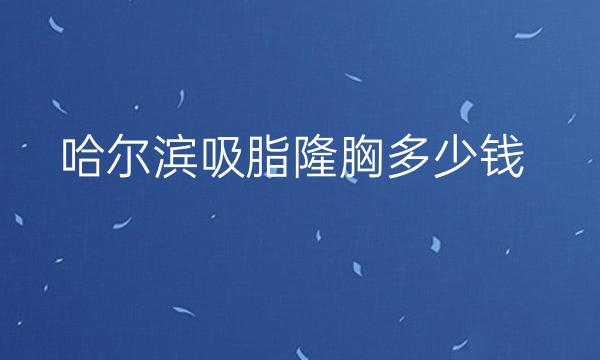 哈尔滨吸脂隆胸实力强劲医院!以下这些不看后悔