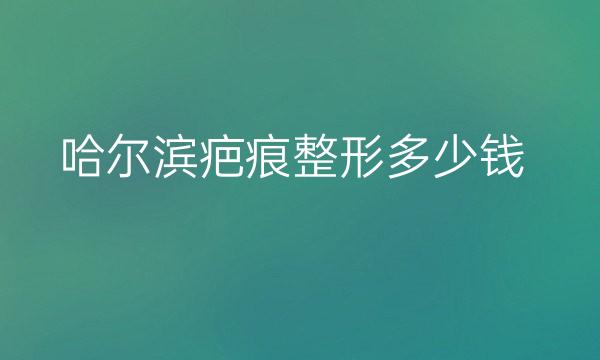 哈尔滨疤痕整形医院哪家好?医院排名前10名单一览