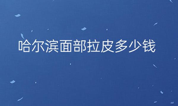 哈尔滨面部拉皮整形医院哪家好?医院名单分享