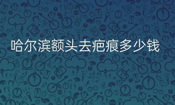 哈尔滨额头去疤痕哪家医院比较好?祛疤手术价格!