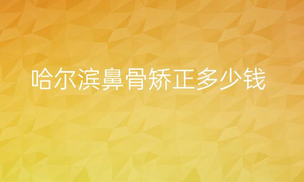 哈尔滨鼻骨矫正哪家医院比较好?价格一览