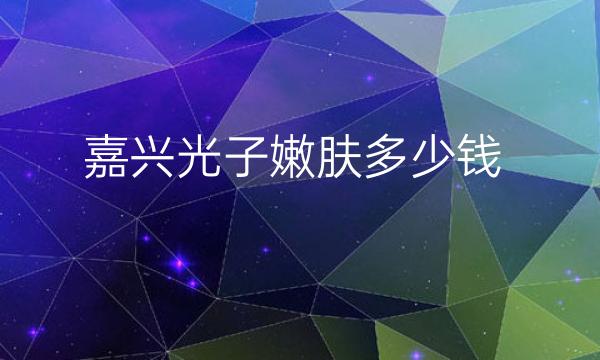 嘉兴光子嫩肤整形医院哪家好?医院排名前4名单一览