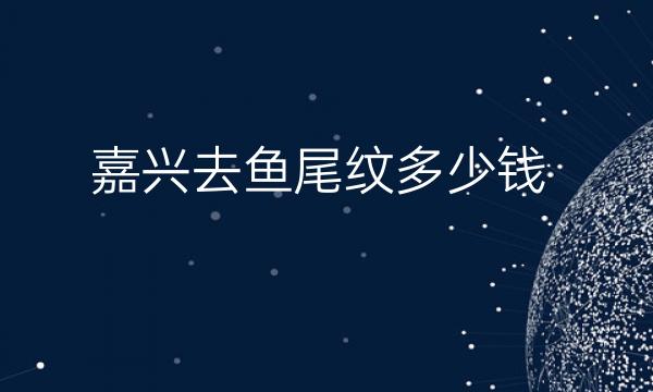 嘉兴去鱼尾纹哪家医院比较好?价格一览