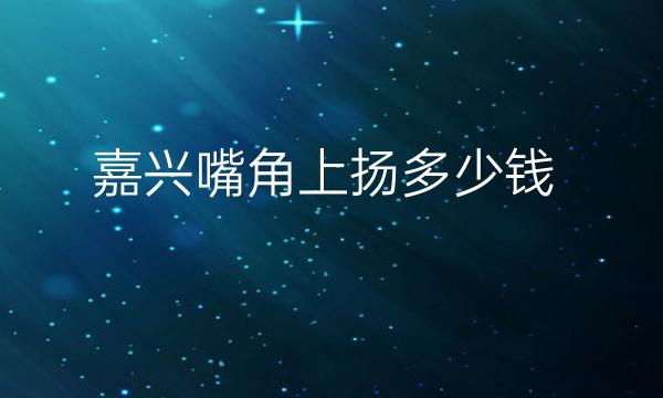 嘉兴嘴角上扬哪家医院比较好?价格一览