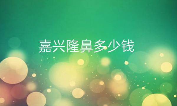 嘉兴隆鼻整形医院哪家好?医院排名前5名单一览