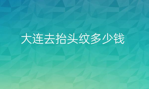 大连去抬头纹整形医院哪家好?医院排名前8名单一览