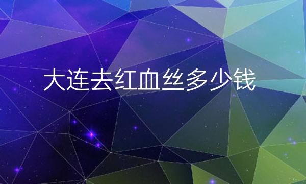 大连去红血丝整形医院哪家好?医院排名可供选择