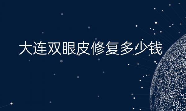 大连双眼皮修复整形医院哪家好?医院排名前10名单一览