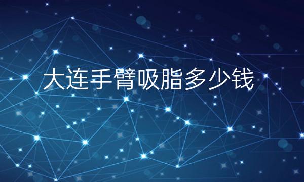大连手臂吸脂整形医院哪家好?医院排名前10名单一览